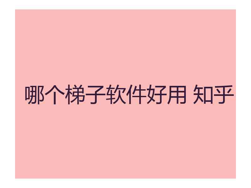 哪个梯子软件好用 知乎