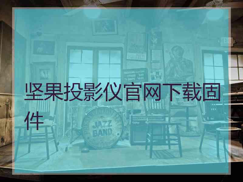 坚果投影仪官网下载固件
