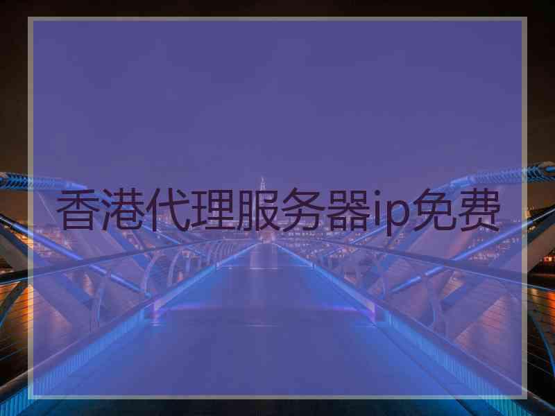 香港代理服务器ip免费