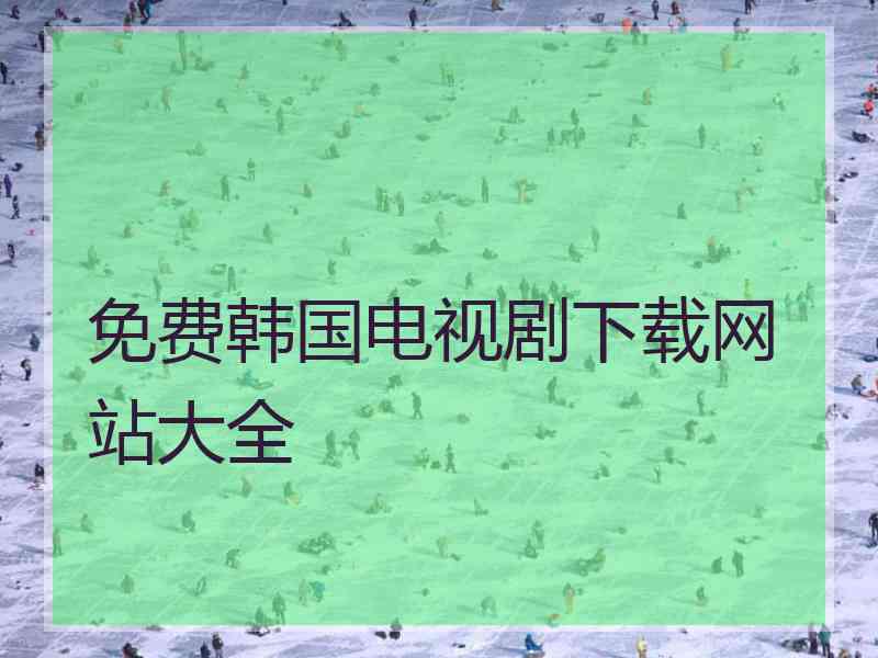 免费韩国电视剧下载网站大全