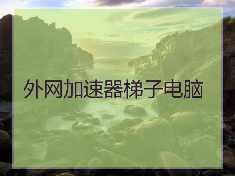 外网加速器梯子电脑