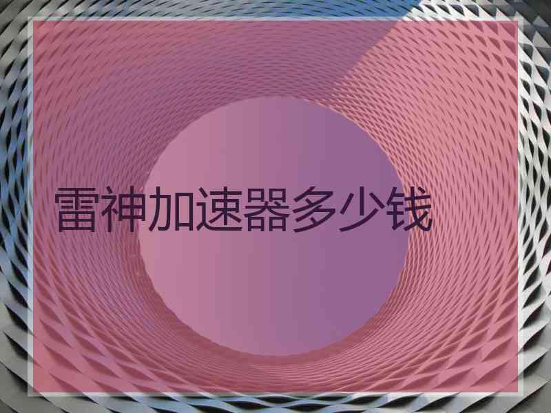 雷神加速器多少钱