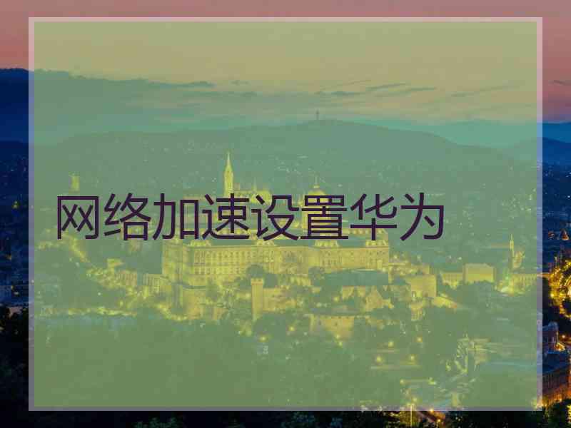 网络加速设置华为