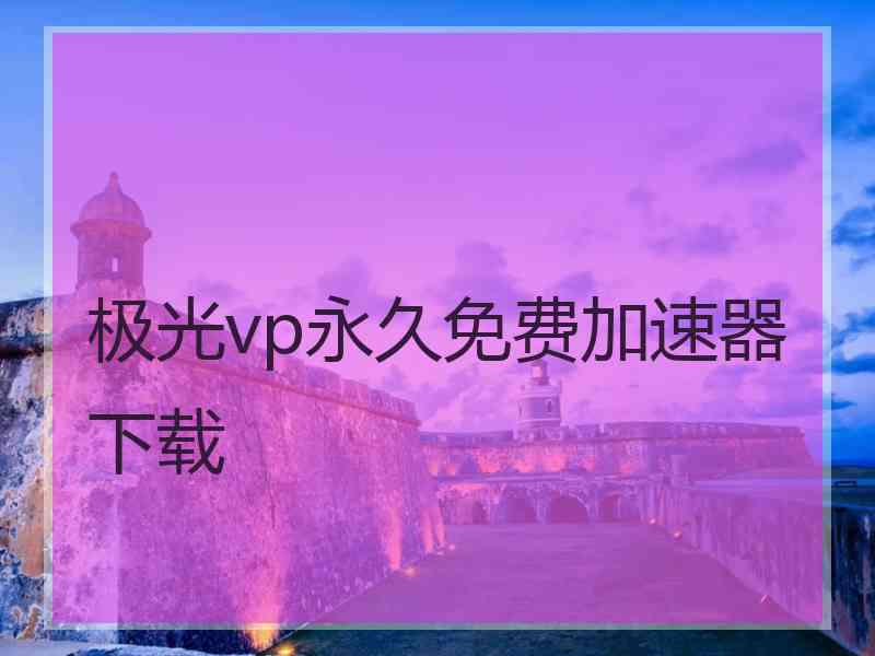 极光vp永久免费加速器下载