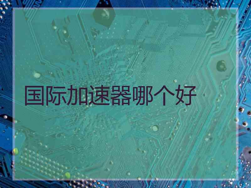 国际加速器哪个好