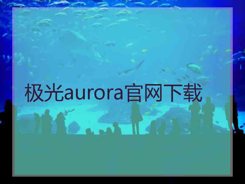极光aurora官网下载