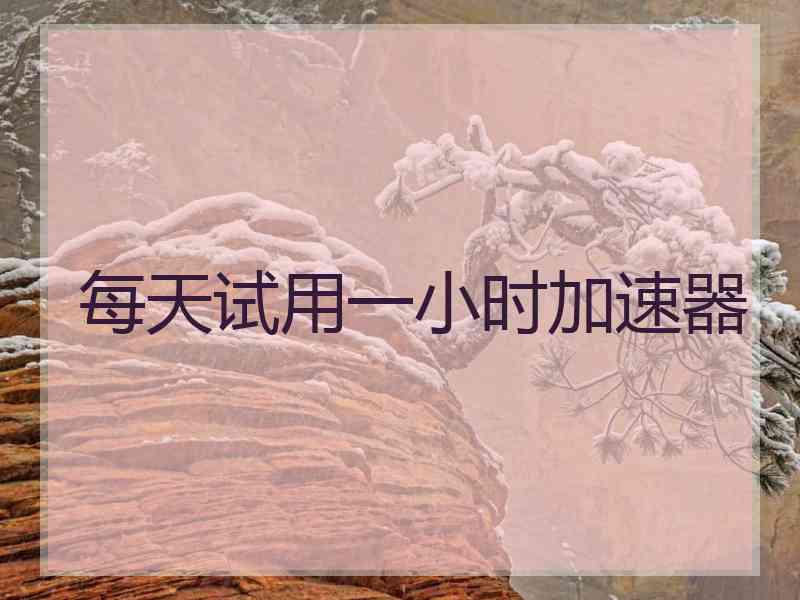 每天试用一小时加速器
