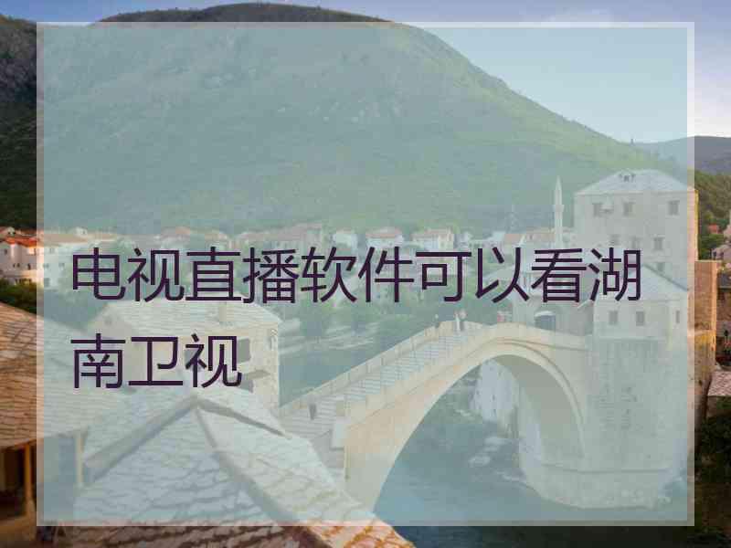 电视直播软件可以看湖南卫视
