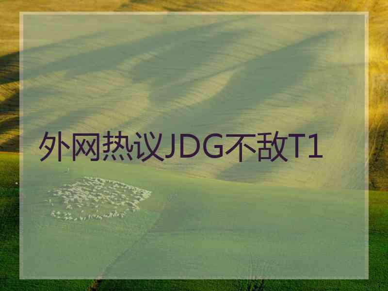 外网热议JDG不敌T1