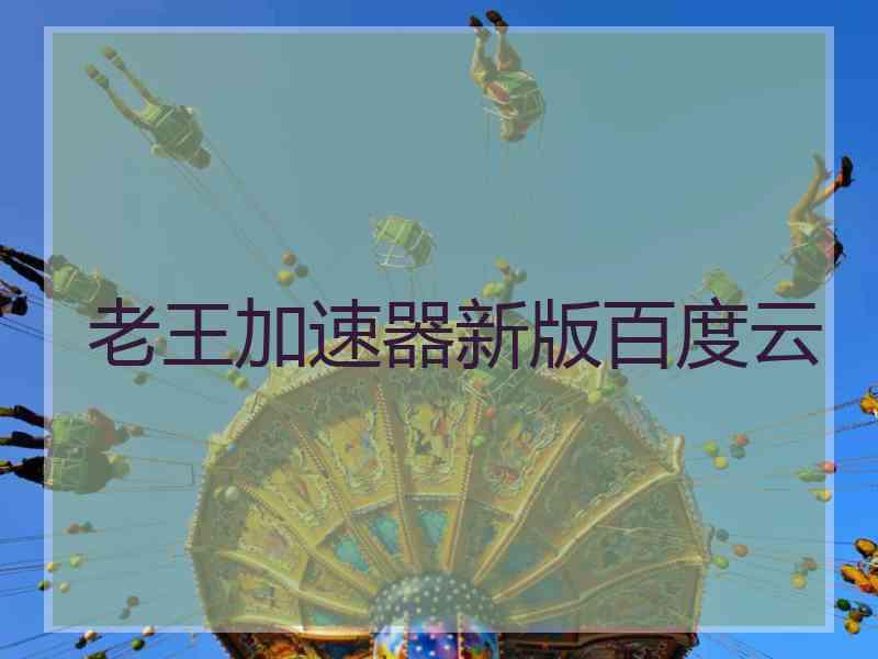 老王加速器新版百度云