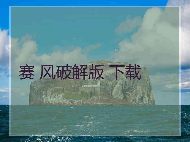 赛 风破解版 下载