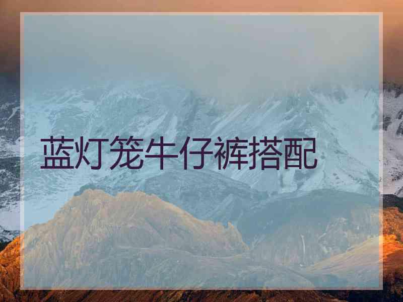 蓝灯笼牛仔裤搭配