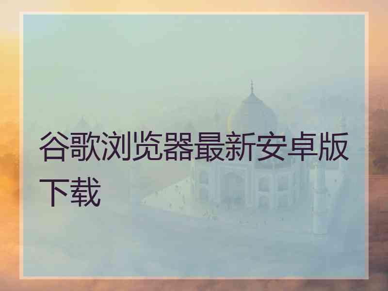 谷歌浏览器最新安卓版下载