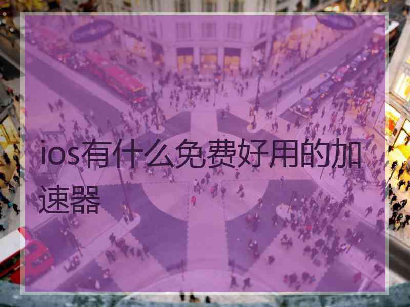 ios有什么免费好用的加速器