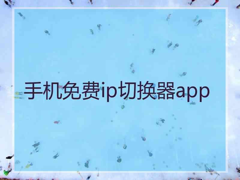 手机免费ip切换器app